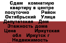 Сдам 1-комнатную квартиру в центре посуточно!!!! › Район ­ Октябрьский › Улица ­ Депутатская › Дом ­ 47/1 › Этажность дома ­ 12 › Цена ­ 1 700 - Иркутская обл., Иркутск г. Недвижимость » Квартиры аренда   . Иркутская обл.,Иркутск г.